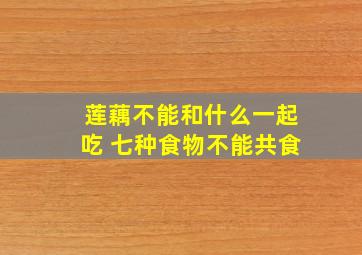 莲藕不能和什么一起吃 七种食物不能共食